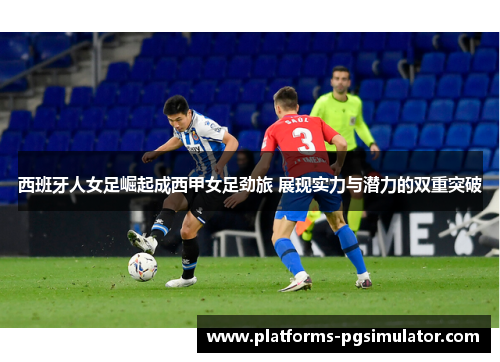 西班牙人女足崛起成西甲女足劲旅 展现实力与潜力的双重突破 西班牙人女足崛起成西甲女足劲旅 展现实力与潜力的双重突破