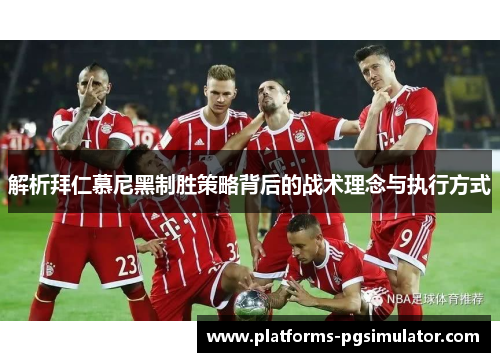 解析拜仁慕尼黑制胜策略背后的战术理念与执行方式
