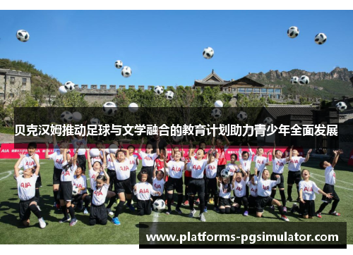 贝克汉姆推动足球与文学融合的教育计划助力青少年全面发展 贝克汉姆推动足球与文学融合的教育计划助力青少年全面发展