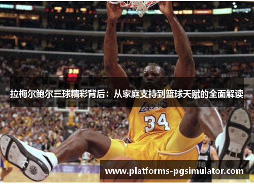 拉梅尔鲍尔三球精彩背后：从家庭支持到篮球天赋的全面解读