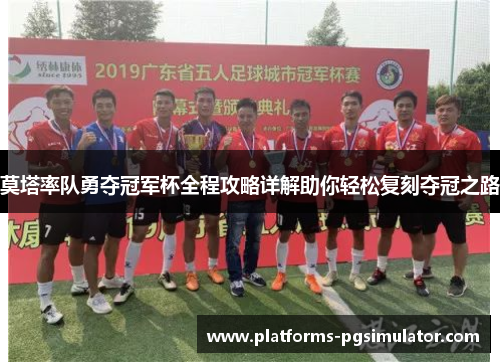 莫塔率队勇夺冠军杯全程攻略详解助你轻松复刻夺冠之路 莫塔率队勇夺冠军杯全程攻略详解助你轻松复刻夺冠之路