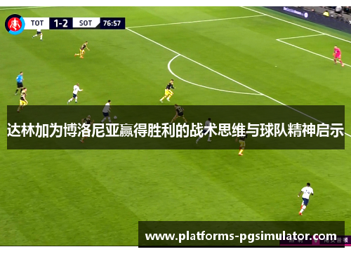 达林加为博洛尼亚赢得胜利的战术思维与球队精神启示