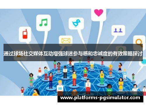 通过球场社交媒体互动增强球迷参与感和忠诚度的有效策略探讨