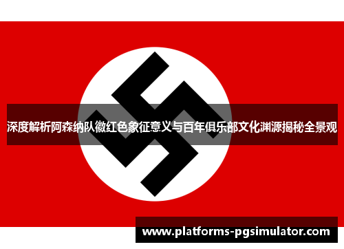 深度解析阿森纳队徽红色象征意义与百年俱乐部文化渊源揭秘全景观 深度解析阿森纳队徽红色象征意义与百年俱乐部文化渊源揭秘全景观