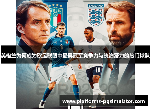 英格兰为何成为欧足联眼中最具冠军竞争力与统治潜力的热门球队 英格兰为何成为欧足联眼中最具冠军竞争力与统治潜力的热门球队