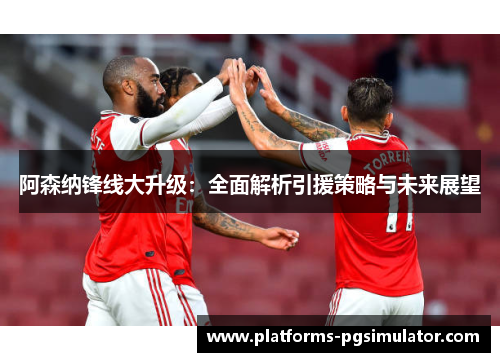 阿森纳锋线大升级：全面解析引援策略与未来展望