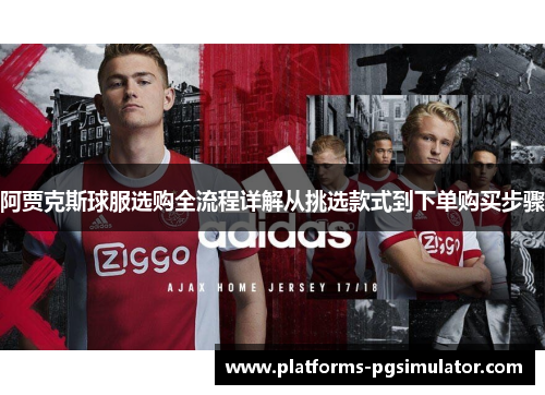 阿贾克斯球服选购全流程详解从挑选款式到下单购买步骤 阿贾克斯球服选购全流程详解从挑选款式到下单购买步骤